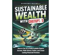 SUSTAINABLE WEALTH WITH CHATGPT-5: How to Use AI to Build Scalable Passive Income, Make Money Online, and Create Lasting Financial Freedom