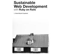 Sustainable Web Development with Ruby on Rails: Practical Tips for Building Web Applications that Last