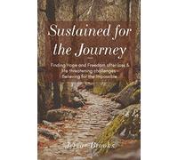 Sustained For The Journey: Finding Hope And Freedom After Loss & Life Threatening Challenges - Believing For The Impossible.