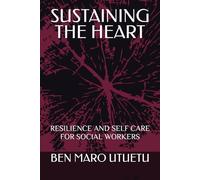 SUSTAINING THE HEART: RESILIENCE AND SELF CARE FOR SOCIAL WORKERS