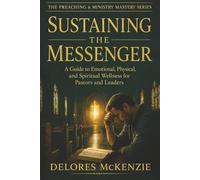 SUSTAINING THE MESSENGER: A Guide to Emotional, Physical, and Spiritual Wellness for Pastors and Leaders