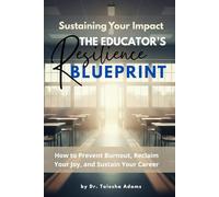 Sustaining Your Impact: The Educator's Resilience Blueprint: How to Prevent Burnout, Reclaim Your Joy, and Sustain Your Career