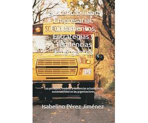 Sustentabilidad Empresarial: Fundamentos, Estrategias y Tendencias Emergentes: Los principios, modelos y tendencias actuales de la sustentabilidad en las organizaciones.