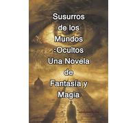 Susurros de los Mundos Ocultos: Una Novela de Fantasía y Magia