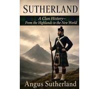 Sutherland: A Clan History: From the Highlands to the New World