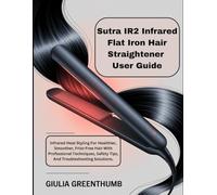 Sutra IR2 Infrared Flat Iron Hair Straightener User Guide: Infrared Heat Styling For Healthier, Smoother, Frizz-Free Hair With Professional Techniques, Safety Tips, And Troubleshooting Solutions.