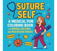 Suture Self A Medical Pun Coloring Book for Nurses, Doctors, and Healthcare Heroes: 36 single-sided illustrations designed for stress relief and ... anyone needing a laugh after a long shift.