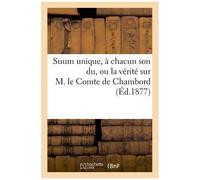 Suum Unique, À Chacun Son Du, Ou La Vérité Sur M. Le Comte De Chambord - Notions Élémentaires
