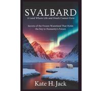 Svalbard: A Land Where Life and Death Cannot Exist: Secrets of the Frozen Wasteland Holding the Key to Humanity’s Future