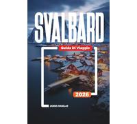 SVALBARD Guida di viaggio 2026: Fauna artica, orsi polari, ghiacciai e viaggi avventurosi