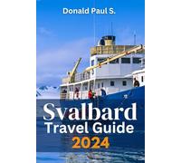Svalbard Travel Guide 2024: Explore the Arctic Frontier: Your Essential Companion to Adventure, Wildlife, and Culture at the Top of the World