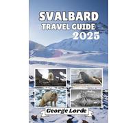 SVALBARD TRAVEL GUIDE 2025: Explore Breathtaking Landscapes, Rich Local Stories, Practical Travel Tips, and Insights That Will Change How You See the World