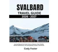 SVALBARD TRAVEL GUIDE 2026-2027: Journey Beyond the Arctic Circle to Glaciers, Polar Wildlife, Remote Settlements, and Unforgettable Outdoor Adventures