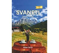 SVANETI TRAVEL GUIDE 2025-2026: From Mestia to Ushguli: A Complete Traveler’s Guide to Svaneti’s Culture, Nature, and People