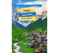 SVANETI TRAVEL GUIDE 2026/2027: “A Practical, Cultural, and Trekking Guide to Georgia’s High Caucasus