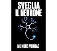 Sveglia il Neurone: Il manuale per non farti fregare