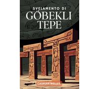 Svelamento Di Göbekli Tepe: Esplorare l'arte, il simbolismo e l'impatto della nascita della civiltà nel Vicino Oriente antico