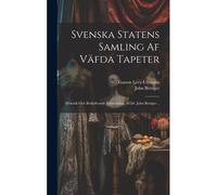 Svenska Statens Samling Af VäFda Tapeter; Historik Och Beskrifvande FöRteckning, Af Dr. John BöTtiger ..; 2