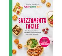Svezzamento facile. Ricette semplici, sane e nutrienti, da condividere con il tuo bambino