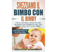 Svezziamo il bimbo con il Bimby®: Più di 100 facili ricette per un sano svezzamento del tuo bimbo con l'aiuto del Bimby® (Incluse ricette Gluten-Free)