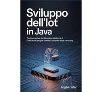 Sviluppo dell'IoT in Java: Programmazione del dispositivo intelligente | Costruisci 10 progetti connessi | Compreso l'edge computing