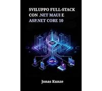 Sviluppo full-stack con .NET MAUI e ASP.NET Core 10: Crea applicazioni unificate per mobile, desktop e web attraverso progetti pratici e una gestione sicura dei dati