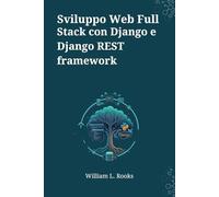 Sviluppo Web Full Stack con Django e Django REST framework: Una Guida Basata su Progetti per Costruire e Distribuire API e App Web Moderne