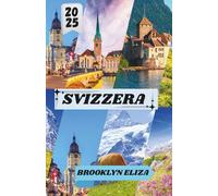 SVIZZERA GUIDA DI VIAGGIO 2025: La tua guida essenziale ai paesaggi, alla cultura e alle avventure della Svizzera