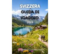 SVIZZERA GUIDA DI VIAGGIO 2026: Il compagno ideale del 2026 per paesaggi panoramici, avventure alpine, cultura e viaggi in famiglia in Svizzera