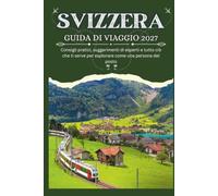 SVIZZERA GUIDA DI VIAGGIO 2027 - Consigli pratici, suggerimenti di esperti e tutto ciò che ti serve per esplorare come una persona del posto
