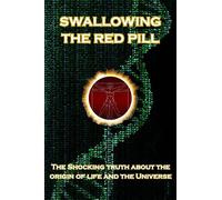 Swallowing the Red Pill: The Shocking Truth about the origin of life and the Universe