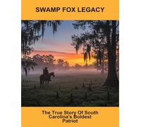 Swamp Fox Legacy: The True Story Of South Carolina'S Boldest Patriot