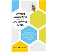 Swarm Leadership and the Collective Mind: Using Collaborative Innovation Networks to Build a Better Business