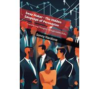 Sway Maker - The Hidden Language of Persuasion: Transforming Thoughts Through Subtle Shifts