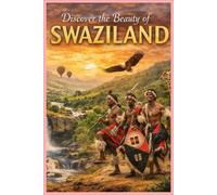Swaziland: A Journey Through Nature, Culture, and Untouched Beauty: Discover the Hidden Landscapes, Wildlife, and Traditions of Africa’s Best-Kept Secret