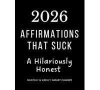 Sweary Planner: Affirmations that Suck - A Hilariously Honest Monthly & Weekly Organizer | Funny Gift for Family, Colleagues and Friends, Gag Gift