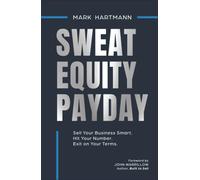 Sweat Equity Payday: Sell Your Business Smart. Hit Your Number. Exit on Your Terms.