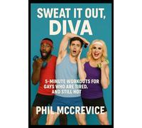 Sweat It Out, Diva - 5-Minute Workouts for Gays Who Are Tired, Unstable, and Still Hot