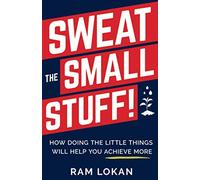 Sweat the Small Stuff!: How Doing the Little Things Will Help You Achieve More