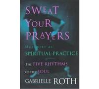 Sweat Your Prayers Gabrielle Roth (Auteur)