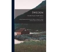 Sweden: A Short Handbook On Sweden's History, Industries, Social Systems, Sport, Art, Scenery, Etc