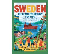 Sweden: The Complete History for Kids: Discover how a northern land grew into something remarkable.