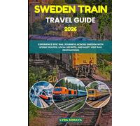 SWEDEN TRAIN TRAVEL GUIDE 2026: Experience Epic Rail Journeys Across Sweden with Scenic Routes, Local Secrets, and Must- Visit Rail Destination