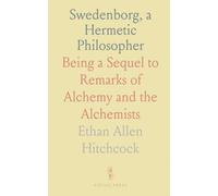 Swedenborg, a Hermetic Philosopher: Being a Sequel to Remarks of Alchemy and the Alchemists