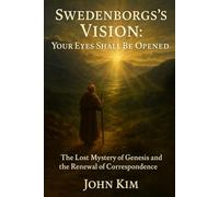 Swedenborg’s Vision: Your Eyes Shall Be Opened: The Lost Mystery of Genesis and the Renewal of Correspondence