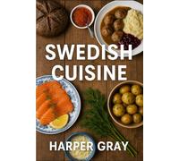 Swedish Cuisine: Recipes, Rituals, and Reinvention from Sweden’s Rich Food Heritage