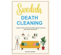 Swedish Death Cleaning: A Guide To Declutter Your Home, Simplify Your Life And Shape Your Legacy