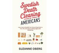 Swedish Death Cleaning for Americans: Learn How to Simplify Your Home, Bring Order to Your Life, and Leave a Lasting Legacy with Döstädning