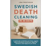 Swedish Death Cleaning in 30 Days: A gentle plan to declutter your home, organize papers and photos, protect your digital life, and leave a clear legacy for your family