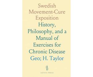Swedish Movement-Cure Exposition: History, Philosophy, and a Manual of Exercises for Chronic Disease